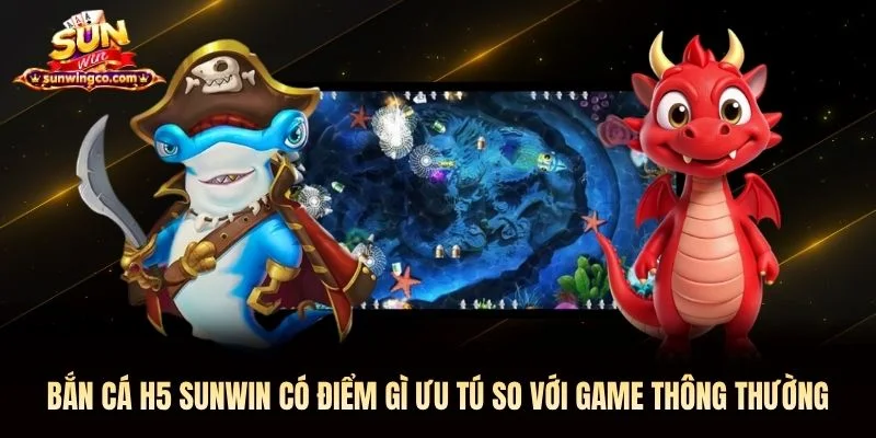 Bắn cá H5 Sunwin có điểm gì ưu tú so với game thông thường Bắn cá H5 Sunwin có điểm gì ưu tú so với game thông thường