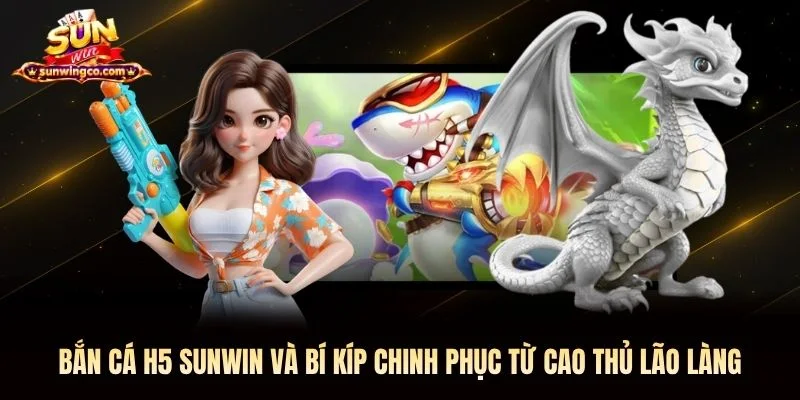 Bắn cá H5 Sunwin và bí kíp chinh phục từ cao thủ lão làng Bắn cá H5 Sunwin và bí kíp chinh phục từ cao thủ lão làng