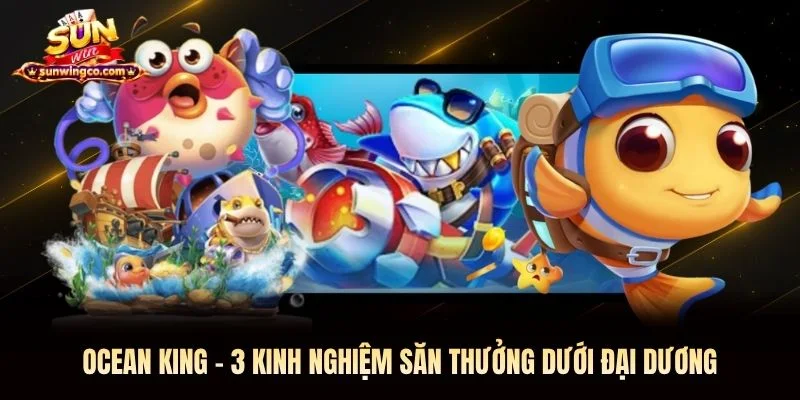 Ocean King Sunwin - 3 Kinh Nghiệm Săn Thưởng Dưới Đại Dương