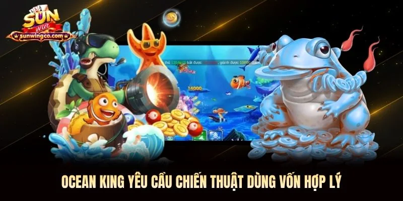 Ocean King yêu cầu chiến thuật dùng vốn hợp lý Ocean King Sunwin yêu cầu chiến thuật dùng vốn hợp lý