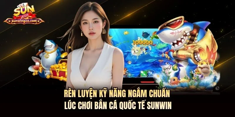 Rèn luyện kỹ năng ngắm chuẩn lúc chơi bắn cá quốc tế Sunwin Rèn luyện kỹ năng ngắm chuẩn lúc chơi bắn cá quốc tế Sunwin