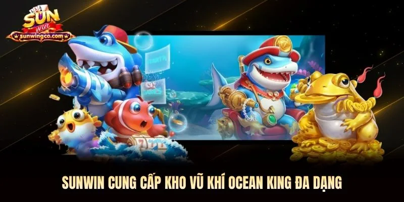 Sunwin cung cấp kho vũ khí Ocean King đa dạng Sunwin cung cấp kho vũ khí Ocean King Sunwin đa dạng