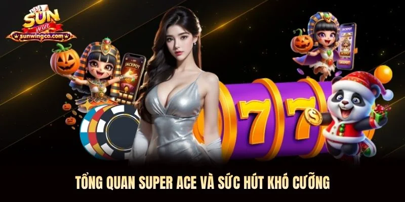 Tổng quan Super Ace và sức hút khó cưỡng Tổng quan Super Ace Sunwin và sức hút khó cưỡng